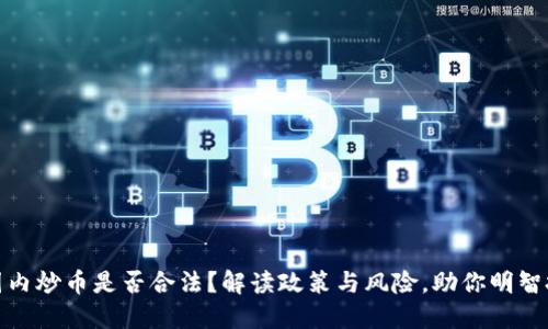 在国内炒币是否合法？解读政策与风险，助你明智投资