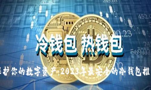 保护你的数字资产：2023年最安全的冷钱包推荐