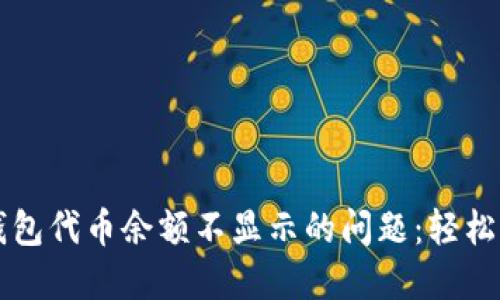 解决小狐狸钱包代币余额不显示的问题：轻松找回你的资产