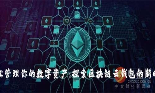 轻松管理你的数字资产：探索区块链云钱包的新时代