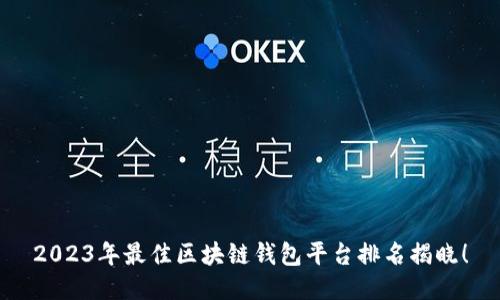 2023年最佳区块链钱包平台排名揭晓！