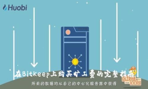 在BitKeep上购买旷工费的完整指南