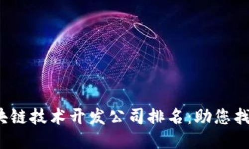 2023年区块链技术开发公司排名：助您找到最优伙伴