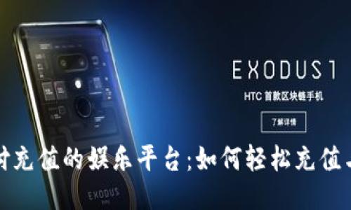 揭秘易币付充值的娱乐平台：如何轻松充值与获取优惠