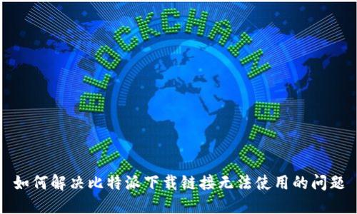 如何解决比特派下载链接无法使用的问题