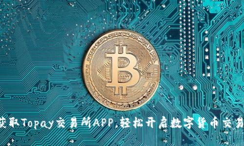 快速获取Topay交易所APP，轻松开启数字货币交易之旅！