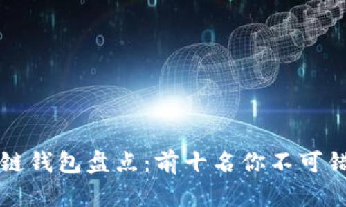 顶级区块链钱包盘点：前十名你不可错过的钱包