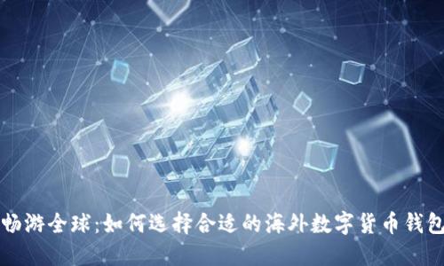 畅游全球：如何选择合适的海外数字货币钱包