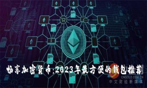 畅享加密货币：2023年最方便的钱包推荐