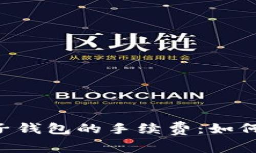 深入探讨区块链电子钱包的手续费：如何降低成本，提升收益