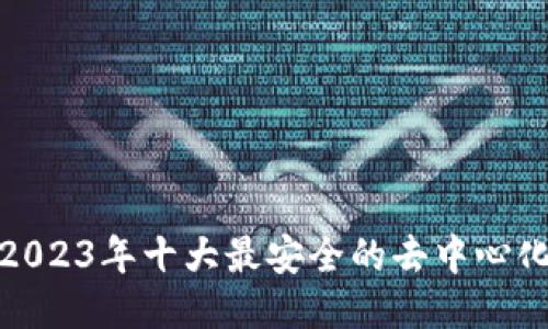 探索2023年十大最安全的去中心化钱包