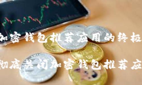 关闭加密钱包推荐应用的终极指南！

如何彻底关闭加密钱包推荐应用？