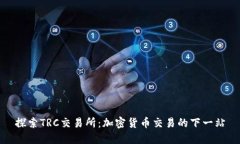 探索TRC交易所：加密货币交易的下一站