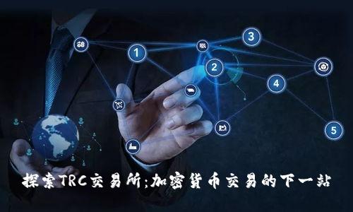 探索TRC交易所：加密货币交易的下一站