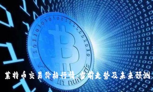 莱特币交易价格行情：当前走势及未来预测