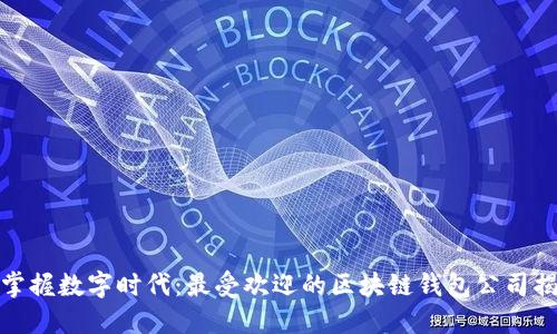: 掌握数字时代：最受欢迎的区块链钱包公司揭晓