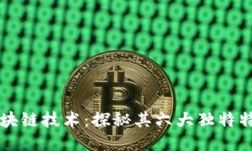 区块链技术：探秘其六大独特特点
