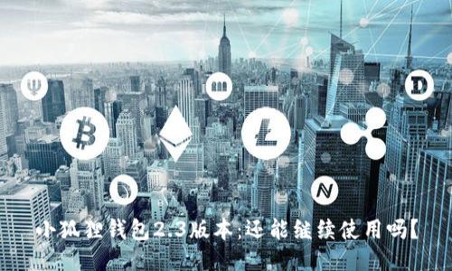 小狐狸钱包2.3版本：还能继续使用吗？
