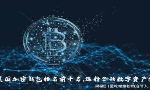 2023年美国加密钱包排名前十名，选择你的数字资产安全之道！