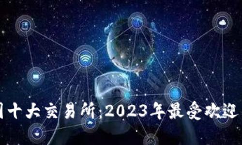 揭秘中国币圈十大交易所：2023年最受欢迎的平台大盘点