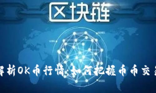 深度解析OK币行情：如何把握币币交易机会