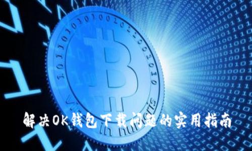 解决OK钱包下载问题的实用指南