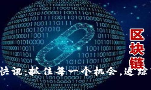 最新币圈快讯：抓住每一个机会，追踪市场动态！