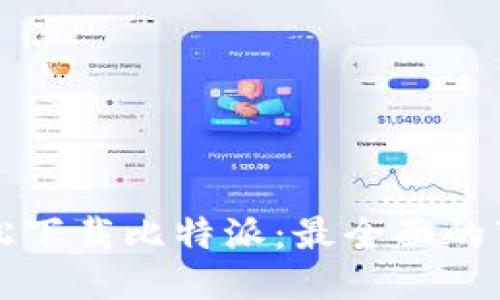 如何轻松下载比特派：最全面的下载指南