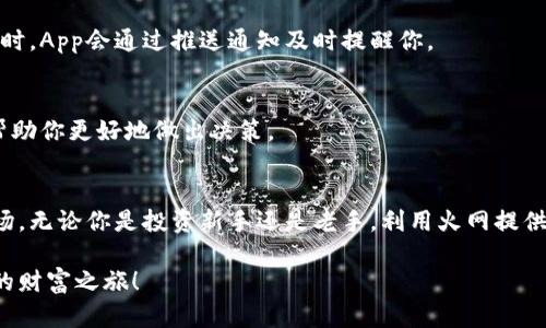 轻松获取火网交易所App最新版，开启你的数字货币之旅！
keywords火网交易所, App下载, 数字货币, 最新版, 交易平台/keywords

火网交易所App简介
在当今快速发展的数字货币市场中，火网交易所凭借其简洁易用的界面和多样化的交易选项，吸引了大量用户。无论你是新手还是经验丰富的投资者，火网交易所都为你提供了一个可靠的平台。今天，我们将带你深入了解如何下载火网交易所的最新版App，并利用这个平台来管理和交易你的数字资产。

为何选择火网交易所？
火网交易所之所以备受欢迎，除了它的用户友好界面外，还有以下几点原因：
ul
    listrong丰富的交易选项：/strong火网支持多种数字货币的交易，包括比特币、以太坊、莱特币等，能够满足不同用户的需求。/li
    listrong高流动性：/strong作为一个成熟的交易所，火网提供了充足的流动性，确保用户能够及时进行买卖。/li
    listrong安全性：/strong火网始终将用户的资产安全置于首位，采用了先进的加密技术和多重验证机制，确保交易环境的安全性。/li
    listrong专业的客户支持：/strong无论是技术问题还是交易咨询，火网都有专业的客服团队实时响应，帮助用户解决各种问题。/li
/ul

如何下载火网交易所App
想要轻松获取火网交易所的App，你只需几个简单的步骤。以下是具体的下载指南：

h4步骤一：访问官方网站/h4
首先，你需要访问火网交易所的官方官网。在官网上，你可以找到最新的App下载链接。此外，确保你访问的网站是官方平台，以避免下载到不安全的应用程序。

h4步骤二：选择下载平台/h4
火网交易所的App通常会支持Android及iOS系统。选择适合自己手机系统的下载链接，点击后会自动跳转到相应的应用商店。

h4步骤三：安装应用/h4
在应用商店中，点击下载按钮，等待下载完成后，按照提示进行安装。如果是Android用户，可能需要在手机上允许安装来自未知来源的应用。

h4步骤四：注册和登录/h4
安装完成后，打开App，你需要注册一个账户。在注册过程中，系统会要求你输入邮箱、设置密码等信息，完成这些后，你便可以顺利登录你的账户。

使用火网交易所App的技巧
下载和注册之后，如何有效利用火网交易所App是接下来的关键。以下是一些实用技巧，帮助你更好地使用这个平台：

h4关注市场动态/h4
火网App中你可以随时查看市场行情，及时掌握数字货币的价格走势。在首页中，火网提供了热门币种的实时价格和涨跌幅，助你做出快速的交易决定。

h4设置价格提醒/h4
为了不错过任何一个交易机会，你可以设置价格提醒。在App中选择你感兴趣的币种，设定一个价格阈值，当市场价格触及这个值时，App会通过推送通知及时提醒你。

h4参与社区交流/h4
火网的App中还有一个社区模块，用户可以在这里交流交易心得、分享市场分析。通过参与讨论，你可以获取更多有价值的信息，帮助你更好地做出决策。

总结
火网交易所的App为数字货币用户提供了一个便捷、安全的交易平台。通过简单的下载和注册，你将能够进入这个充满机遇的市场。无论你是投资新手还是老手，利用火网提供的各种功能和资源，你都能在数字货币的海洋中更从容地航行。

现在就开始下载火网交易所最新版的App吧！让自己在这个快速变幻的数字货币世界中走在前列，抓住每一个机会，开启属于你的财富之旅！