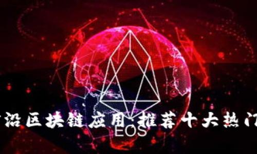 探索国内前沿区块链应用：推荐十大热门区块链APP