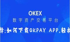 便捷支付新选择：如何下载OKPAY APP，轻松管理你
