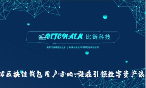 全球区块链钱包用户占比：谁在引领数字资产浪潮？