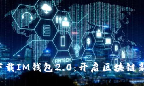 立即下载IM钱包2.0：开启区块链新体验！