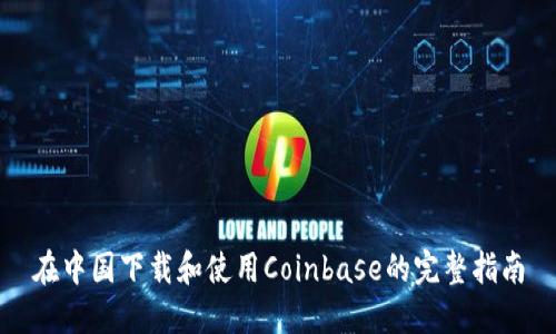 在中国下载和使用Coinbase的完整指南