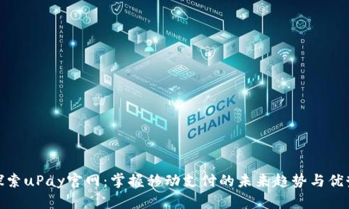 探索uPay官网：掌握移动支付的未来趋势与优势