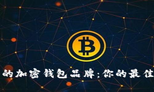 选择安全的加密钱包品牌：你的最佳选择指南