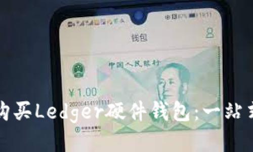 如何购买Ledger硬件钱包：一站式指南