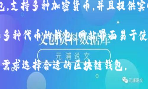 区块链钱包的名称可以有很多，以下是一些常见且受欢迎的区块链钱包名称：

1. **MetaMask**：一个非常流行的以太坊和ERC20代币钱包，用户可以通过浏览器扩展方便地进行数字资产交易。
  
2. **Coinbase Wallet**：这是Coinbase交易所推出的钱包，支持多种加密货币，并且界面友好，非常适合初学者。

3. **Trust Wallet**：由Binance收购的移动钱包，支持多个区块链和代币，适合各种用户需求。

4. **Ledger**：这是一个硬件钱包，以其高安全性著称，尤其适合存储大额资产。

5. **Trezor**：另一个知名的硬件钱包，提供强大的安全防护，适合重视安全的用户。

6. **Exodus**：一个界面友好的桌面和移动钱包，支持多种加密货币，用户体验佳。

7. **Atomic Wallet**：一个去中心化的钱包，支持多个币种，提供内置的兑换功能。

8. **MyEtherWallet (MEW)**：专为以太坊设计的开源钱包，用户可以直接控制私钥，非常受以太坊社区欢迎。

9. **Jaxx Liberty**：一个多平台的钱包，支持多种加密货币，并且提供实时价格监控功能。

10. **Blockchain.info**：支持比特币和多种代币的钱包，网站界面易于使用，适合新手。

这些钱包各有特点，用户可以根据自己的需求选择合适的区块链钱包。