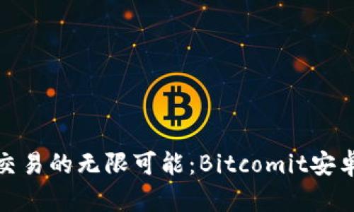 畅享比特币交易的无限可能：Bitcomit安卓版全面体验