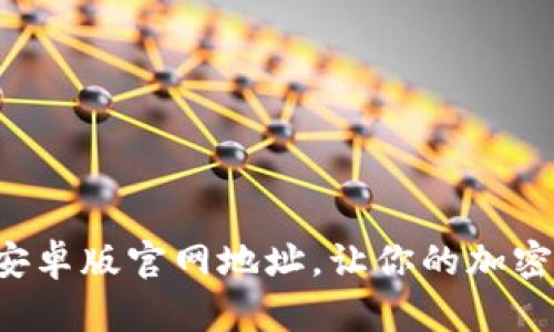 轻松获取比特派安卓版官网地址，让你的加密货币交易更简单！