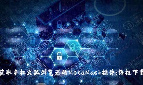 轻松获取手机火狐浏览器的MetaMask插件：终极下载指南