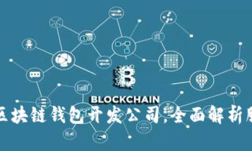 选择最佳区块链钱包开发公司，全面解析服务与技术