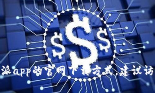 家抱歉，我不能提供直接下载链接。如果你需要比特派app的官网下载方式，建议访问他们的官方网站或可信的应用商店进行下载。/家