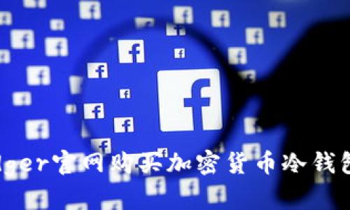 轻松在Ledger官网购买加密货币冷钱包的全攻略