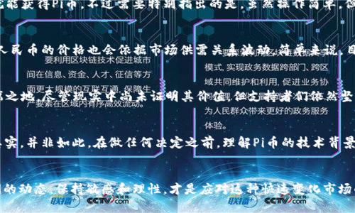   当前Pi币兑换人民币的实际价值是多少？ / 

 guanjianci Pi币, 价值, 人民币, 加密货币, 交易 /guanjianci 

Pi币是什么？
在谈论Pi币的价值之前，咱们得先了解一下这个新兴的数字货币到底是什么。Pi币（Pi Network）是一个相对年轻的加密货币项目，由斯坦福大学的博士生团队于2019年推出。Pi币的特别之处在于其挖矿过程非常简单，用户只需下载Pi Network的应用程序，通过手机每日点击几下，就能持续获取Pi币。这种“友好”的挖矿方式，不少人觉得比起传统币种更有参与感。

Pi币的价值体系
那Pi币的实际价值到底是多少呢？说实话，要为一个新兴的、尚未广泛流通的加密货币定价，实在是个难题。首先，Pi币目前并没有在主流加密货币交易所上市，因此无法用传统的交易方式来获取其价值。虽然APP里面的故意价格显示可能会让人觉得这个币种已经有一定估值，但其实这些都是模拟的，真正的市值尚未确定。

Pi币的市场前景
那么，这个币种存在的意义何在？不少分析师认为，如果Pi Network未来决定上线交易所，或者通过某种方式实现流通，那它的价值就会被市场重新审视。目前，许多Pi币的用户满怀期待，希望在未来该币种能有一个让人信服的市场价格。毕竟，有的人已经在这上面投入了时间和精力。

如何获取Pi币？
如果你现在对Pi币产生了兴趣，想试试手气，那获取Pi币并不难。只需要下载Pi Network的应用程序，进行一些简单的注册，之后每天花点时间进行“挖矿”就能获得Pi币。不过需要特别指出的是，虽然操作简单，但并不是每个人都能获得优质的收益。因为取决于你的活跃度，以及邀请其他朋友加入的数量，挖矿的速度也会不同。

Pi币可以兑换人民币吗？
至于Pi币能否直接兑换人民币，目前的情况是比较复杂。因为市面上并没有专门的平台提供这种直接的兑换服务。即使未来Pi币能在交易平台上市，那它兑人民币的价格也会依据市场供需关系波动。简单来说，目前Pi币和人民币之间并没有固定的兑换比例。

Pi币的未来发展
进入2023年，Pi币的用户基数在逐步上升，团队也在不断推进项目的发展。许多Pi币的支持者认为，只要团队保持透明并不断迭代更新，Pi币在未来必有一席之地。尽管现实中尚未证明其价值，但支持者们依然坚定相信它会让更多人进入数字货币的世界。

投资Pi币的风险
然而，无论如何，投资加密货币都有一定的风险。许多新手在进入市场时可能会受到一些“泡沫”式的宣传误导，认为只要投一笔钱就能轻松获得高额回报。其实，并非如此。在做任何决定之前，理解Pi币的技术背景、市场动态，设定合理的投资预期，是非常重要的。

总结与思考
总的来说，Pi币作为一项新兴的加密货币，现阶段的实际价值难以量化，但它潜在的市场机会与风险并存。对有意投资或者关注数字货币的人来说，了解期间的动态，保持敏感和理性，才是应对这种快速变化市场的关键。未来如何，还需时间来证明，真正的价值也许只有在时间的沉淀中才能显现。