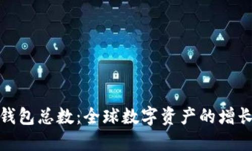 揭秘区块链钱包总数：全球数字资产的增长与未来趋势