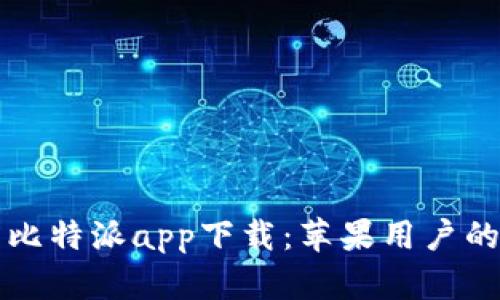 轻松下载比特派app下载：苹果用户的必备指南