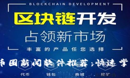 2023年最佳币圈新闻软件推荐：快速掌握区块链动态