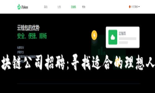 区块链公司招聘：寻找适合的理想人才