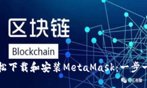如何轻松下载和安装MetaMask：一步一步指南